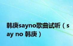 韩庚sayno歌曲试听（say no 韩庚）