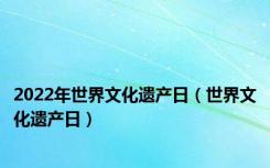 2022年世界文化遗产日（世界文化遗产日）