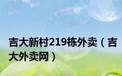 吉大新村219栋外卖（吉大外卖网）