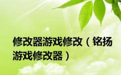 修改器游戏修改（铭扬游戏修改器）