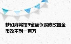 梦幻麻将馆9雀圣争霸修改器金币改不到一百万