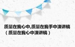 质量在我心中,质量在我手中演讲稿（质量在我心中演讲稿）