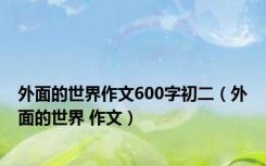 外面的世界作文600字初二（外面的世界 作文）