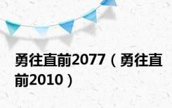 勇往直前2077（勇往直前2010）