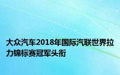 大众汽车2018年国际汽联世界拉力锦标赛冠军头衔