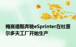 梅赛德斯奔驰eSprinter在杜塞尔多夫工厂开始生产