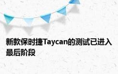 新款保时捷Taycan的测试已进入最后阶段