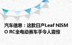 汽车信息：这款日产Leaf NISMO RC全电动赛车手令人震惊