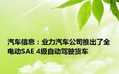 汽车信息：业力汽车公司推出了全电动SAE 4级自动驾驶货车