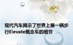 现代汽车揭示了世界上第一辆步行Elevate概念车的细节