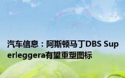 汽车信息：阿斯顿马丁DBS Superleggera有望重塑图标