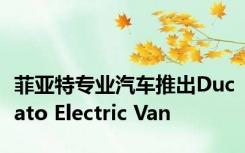 菲亚特专业汽车推出Ducato Electric Van