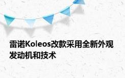 雷诺Koleos改款采用全新外观 发动机和技术