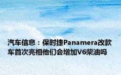 汽车信息：保时捷Panamera改款车首次亮相他们会增加V6柴油吗