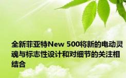 全新菲亚特New 500将新的电动灵魂与标志性设计和对细节的关注相结合