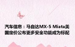 汽车信息：马自达MX-5 Miata美国定价公布更多安全功能成为标配