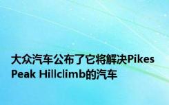 大众汽车公布了它将解决Pikes Peak Hillclimb的汽车