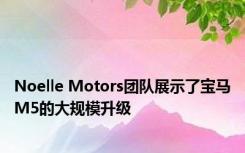 Noelle Motors团队展示了宝马M5的大规模升级