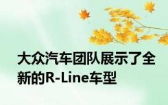 大众汽车团队展示了全新的R-Line车型