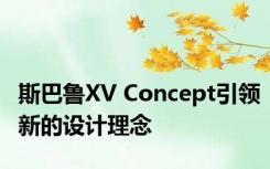 斯巴鲁XV Concept引领新的设计理念