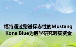 福特通过赠送标志性的Mustang Kona Blue为医学研究筹集资金