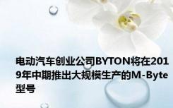 电动汽车创业公司BYTON将在2019年中期推出大规模生产的M-Byte型号