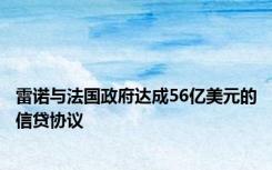 雷诺与法国政府达成56亿美元的信贷协议