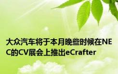 大众汽车将于本月晚些时候在NEC的CV展会上推出eCrafter