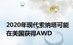 2020年现代索纳塔可能在美国获得AWD