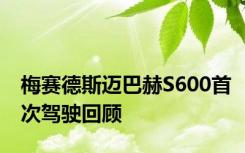 梅赛德斯迈巴赫S600首次驾驶回顾