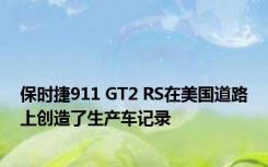 保时捷911 GT2 RS在美国道路上创造了生产车记录