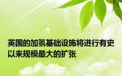 英国的加氢基础设施将进行有史以来规模最大的扩张