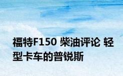 福特F150 柴油评论 轻型卡车的普锐斯