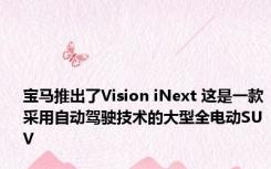 宝马推出了Vision iNext 这是一款采用自动驾驶技术的大型全电动SUV