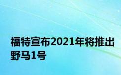 福特宣布2021年将推出野马1号