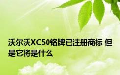 沃尔沃XC50铭牌已注册商标 但是它将是什么