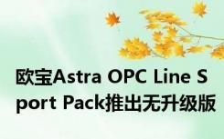 欧宝Astra OPC Line Sport Pack推出无升级版