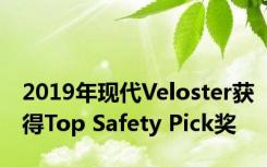 2019年现代Veloster获得Top Safety Pick奖