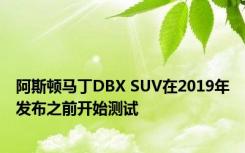 阿斯顿马丁DBX SUV在2019年发布之前开始测试