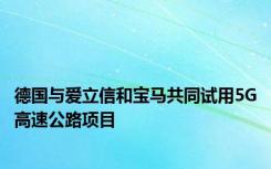 德国与爱立信和宝马共同试用5G高速公路项目