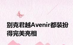 别克君越Avenir都装扮得完美亮相