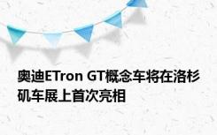 奥迪ETron GT概念车将在洛杉矶车展上首次亮相