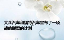 大众汽车和福特汽车宣布了一项战略联盟的计划