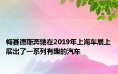 梅赛德斯奔驰在2019年上海车展上展出了一系列有趣的汽车