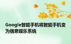 Google智能手机将智能手机变为信息娱乐系统