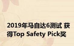 2019年马自达6测试 获得Top Safety Pick奖