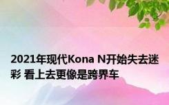 2021年现代Kona N开始失去迷彩 看上去更像是跨界车