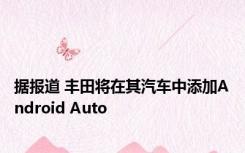 据报道 丰田将在其汽车中添加Android Auto