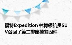 福特Expedition 林肯领航员SUV召回了第二排座椅紧固件