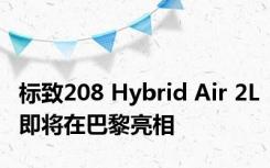 标致208 Hybrid Air 2L即将在巴黎亮相